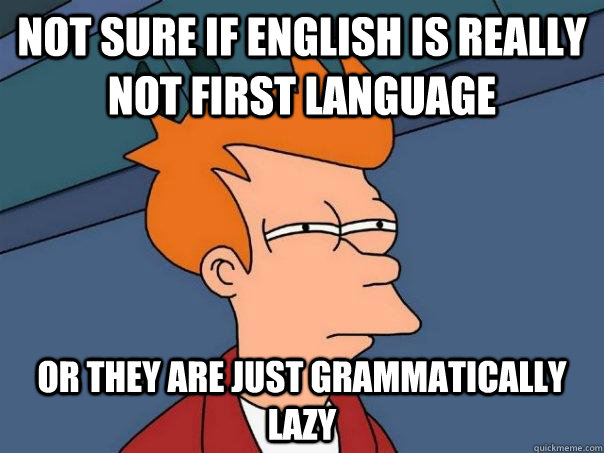 Not sure if English is really not first language Or they are just grammatically lazy - Not sure if English is really not first language Or they are just grammatically lazy  Futurama Fry