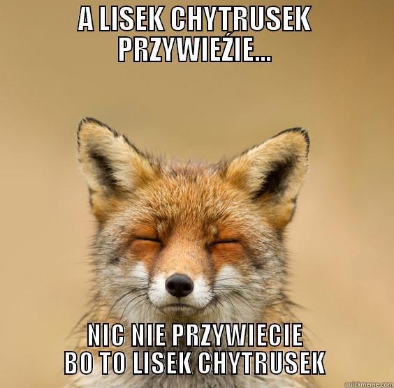 Lisek Chytrusek - A LISEK CHYTRUSEK PRZYWIEŹIE... NIC NIE PRZYWIECIE BO TO LISEK CHYTRUSEK Misc