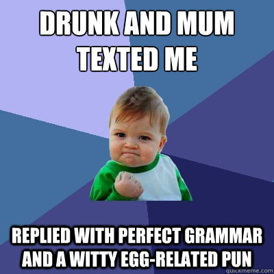 Drunk and mum
texted me Replied with perfect grammar and a witty egg-related pun  Success Kid