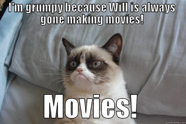 I'M GRUMPY BECAUSE WILL IS ALWAYS GONE MAKING MOVIES! MOVIES! Grumpy Cat