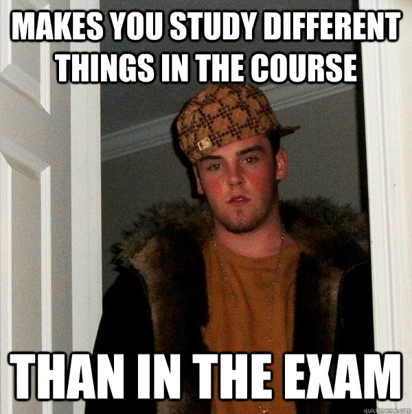 makes you study different things in the course than in the exam  Scumbag Steve