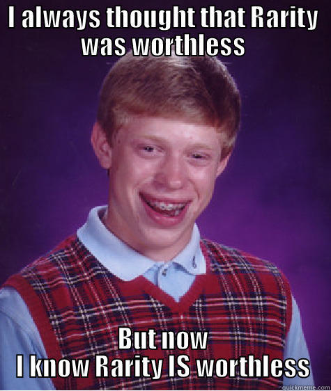 I ALWAYS THOUGHT THAT RARITY WAS WORTHLESS BUT NOW I KNOW RARITY IS WORTHLESS Bad Luck Brian