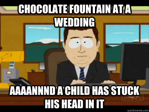 chocolate fountain at a wedding Aaaannnd a child has stuck his head in it  Aaand its gone