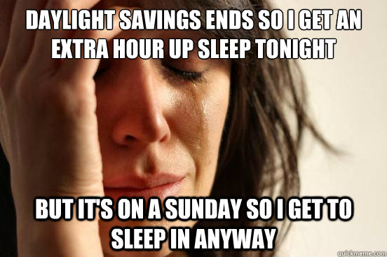 Daylight savings ends so I get an extra hour up sleep tonight  But it's on a sunday so I get to sleep in anyway - Daylight savings ends so I get an extra hour up sleep tonight  But it's on a sunday so I get to sleep in anyway  First World Problems