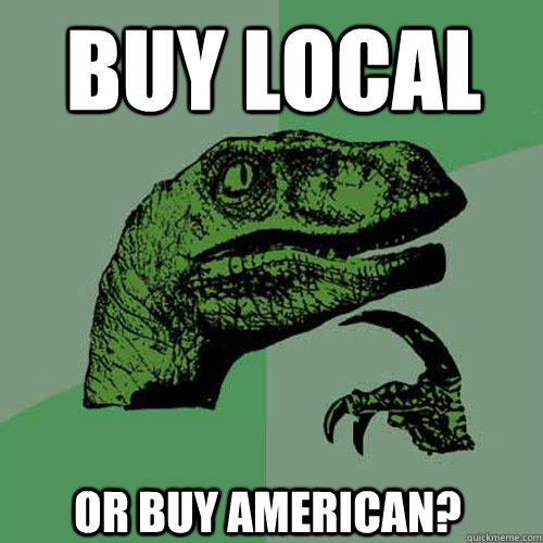 Buy local or buy american?  Philosoraptor