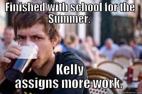 FINISHED WITH SCHOOL FOR THE SUMMER.  KELLY ASSIGNS MORE WORK.  Lazy College Senior