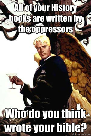 All of your History books are written by the oppressors Who do you think wrote your bible?  Good Guy Lucifer