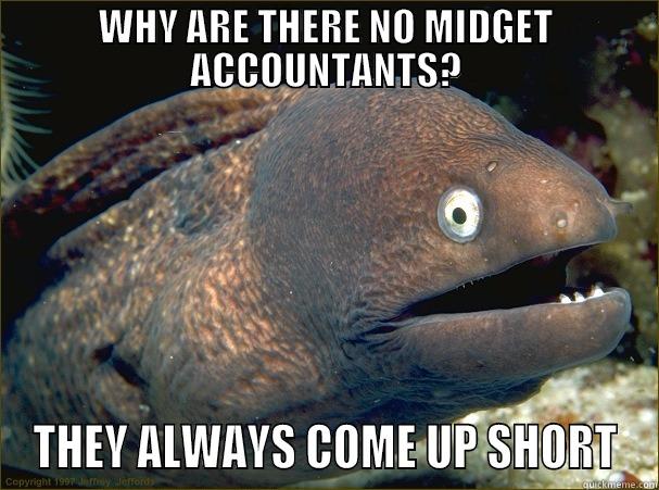 WHY ARE THERE NO MIDGET ACCOUNTANTS? THEY ALWAYS COME UP SHORT Bad Joke Eel