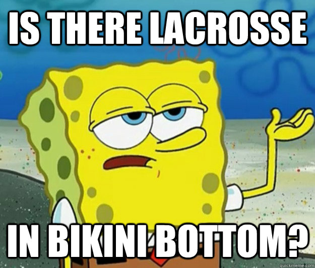 Is there lacrosse in bikini bottom?  Tough Spongebob