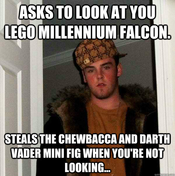 Asks to look at you lego Millennium Falcon.  steals the Chewbacca and Darth Vader Mini fig when you're not looking...  Scumbag Steve