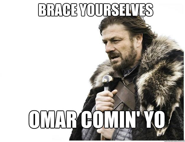 Brace yourselves omar comin' yo  Imminent Ned