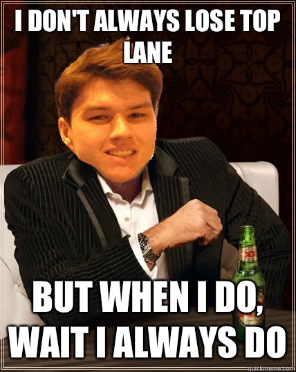 I don't always lose top lane but when I do, wait I always do  Most Interesting Dyrus