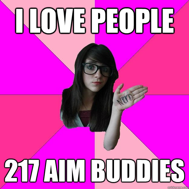 I love people 217 AIM buddies  Idiot Nerd Girl