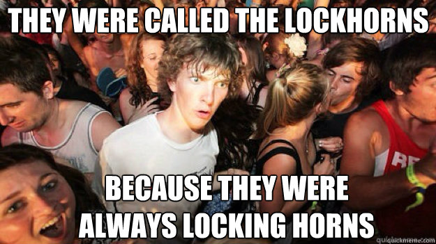 They were called the lockhorns because they were always locking horns - They were called the lockhorns because they were always locking horns  Sudden clarity clarance