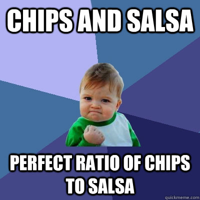 Chips and salsa perfect ratio of chips to salsa - Chips and salsa perfect ratio of chips to salsa  Success Kid