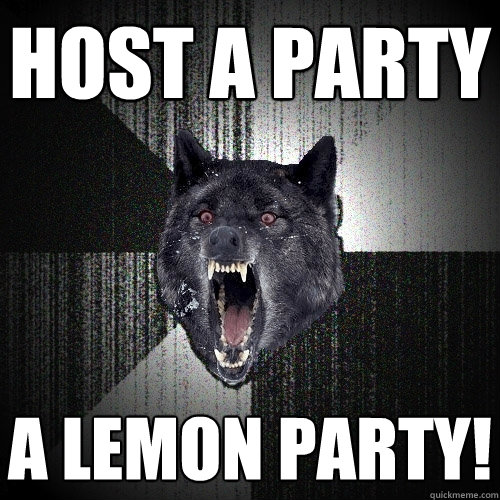 host a party a lemon party!  Insanity Wolf