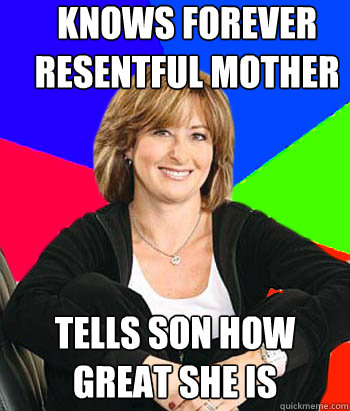 knows forever resentful mother tells son how great she is  Sheltering Suburban Mom