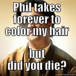 PHIL TAKES FOREVER TO COLOR MY HAIR BUT DID YOU DIE? Mr Chow