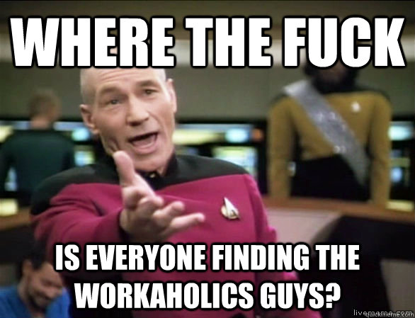 Where the fuck is everyone finding the workaholics guys?  Annoyed Picard HD