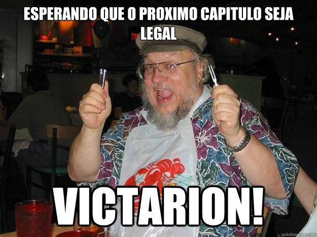 Esperando que o proximo capitulo seja legal Victarion!  