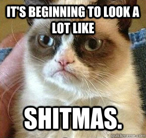 It's beginning to look a lot like Shitmas. - It's beginning to look a lot like Shitmas.  Grumpy Cat on Reposts