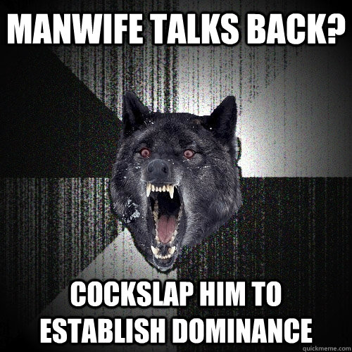 Manwife talks back? Cockslap him to establish dominance  Insanity Wolf