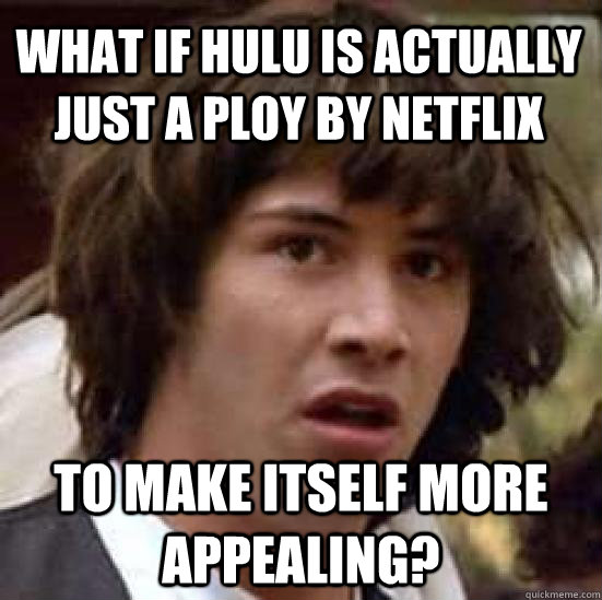 What if hulu is actually just a ploy by netflix to make itself more appealing?  conspiracy keanu