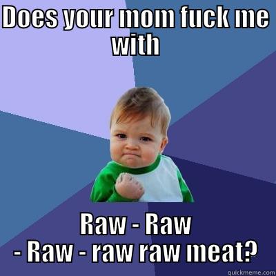 DOES YOUR MOM FUCK ME WITH RAW - RAW - RAW - RAW RAW MEAT? Success Kid