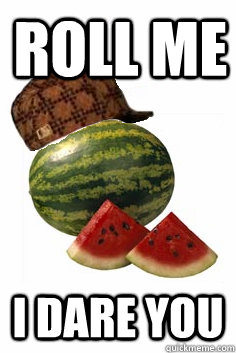 roll me I dare you - roll me I dare you  Scumbag Watermelon