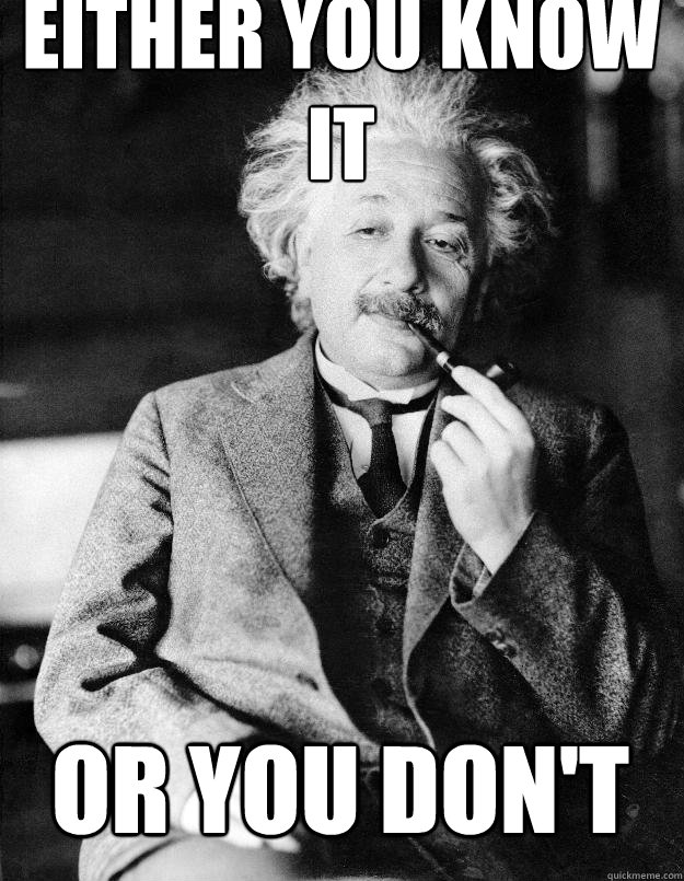 Either you know it or you don't  Einstein