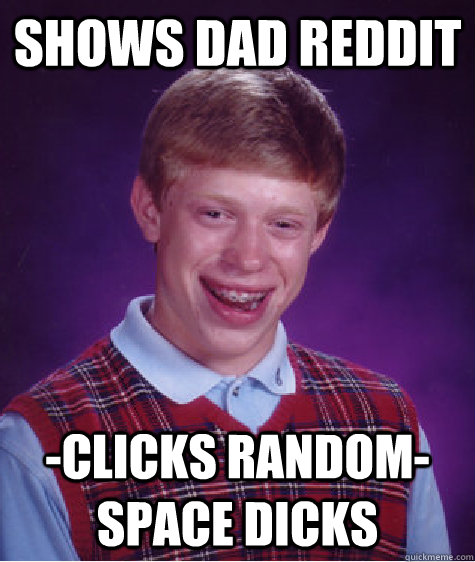 Shows Dad Reddit -Clicks random- Space dicks  Bad Luck Brian