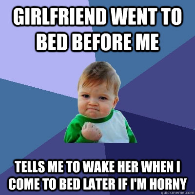 girlfriend went to bed before me tells me to wake her when I come to bed later if i'm horny  Success Kid