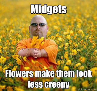 Midgets Flowers make them look less creepy  