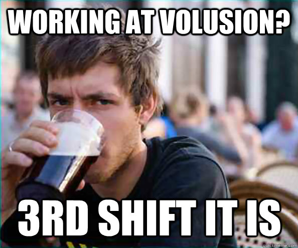 Working at Volusion? 3rd shift it is  Lazy College Senior