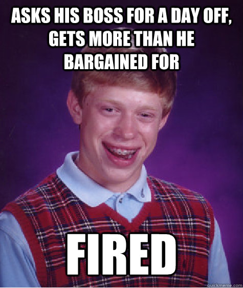 Asks his boss for a day off, gets more than he bargained for fired  Bad Luck Brian