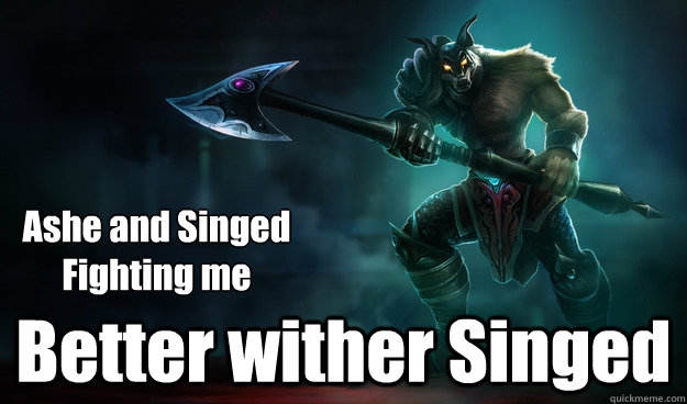 Better wither Singed Ashe and Singed Fighting me - Better wither Singed Ashe and Singed Fighting me  Genius nasus