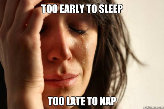 Too Early to sleep too late to nap  First World Problems