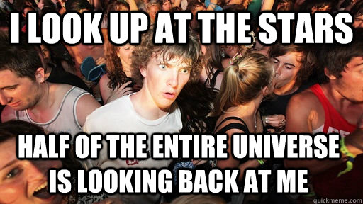 I look up at the stars Half of the entire universe is looking back at me - I look up at the stars Half of the entire universe is looking back at me  Sudden Clarity Clarence