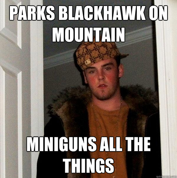 parks blackhawk on mountain miniguns all the things - parks blackhawk on mountain miniguns all the things  Scumbag Steve