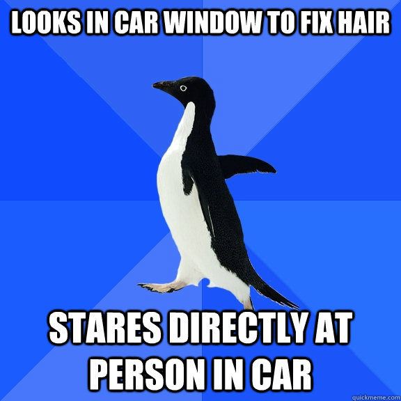 Looks in car window to fix hair stares directly at person in car - Looks in car window to fix hair stares directly at person in car  Socially Awkward Penguin