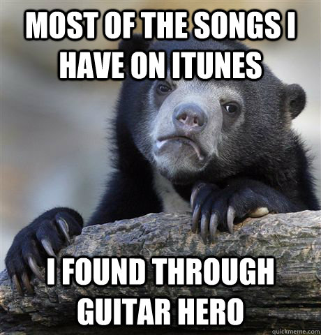 Most of the songs I have on Itunes I found through Guitar Hero  Confession Bear