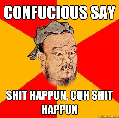 Confucious say Shit happun, cuh shit happun - Confucious say Shit happun, cuh shit happun  Confucius says