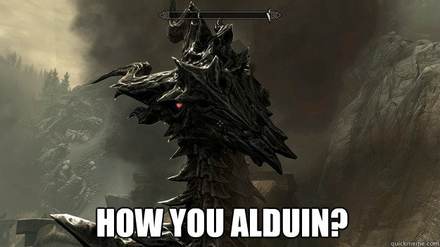  How you alduin?  