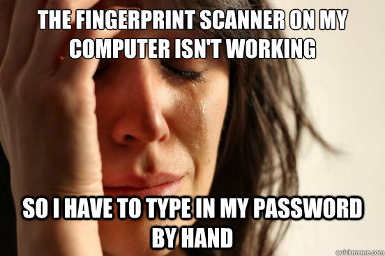 The fingerprint scanner on my computer isn't working so i have to type in my password by hand - The fingerprint scanner on my computer isn't working so i have to type in my password by hand  First World Problems