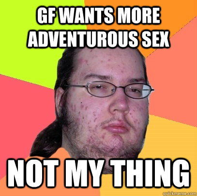 GF Wants more adventurous sex not my thing  Butthurt Dweller