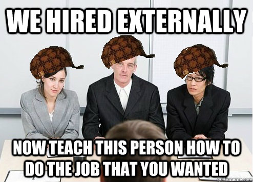 we hired externally now teach this person how to do the job that you wanted  Scumbag Employer