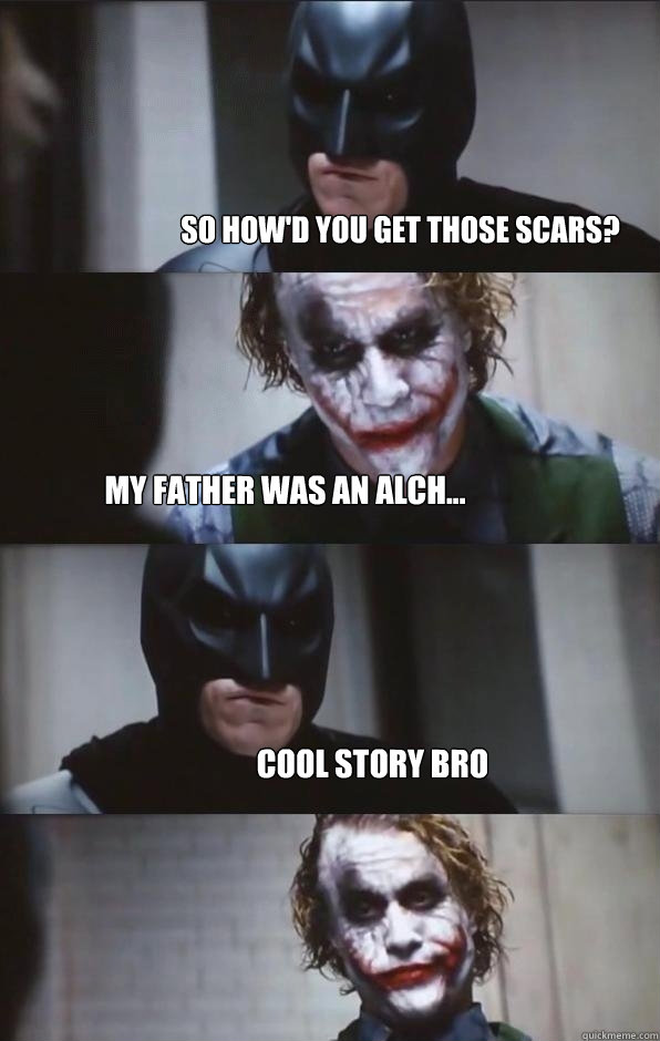 So how'd you get those scars? My father was an alch... Cool story bro  Batman Panel