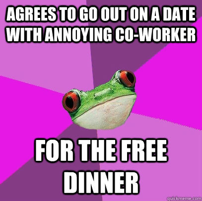 agrees to go out on a date with annoying co-worker  for the free dinner  - agrees to go out on a date with annoying co-worker  for the free dinner   Foul Bachelorette Frog