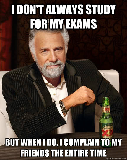 I don't always study for my exams but when i do, I complain to my friends the entire time  The Most Interesting Man In The World