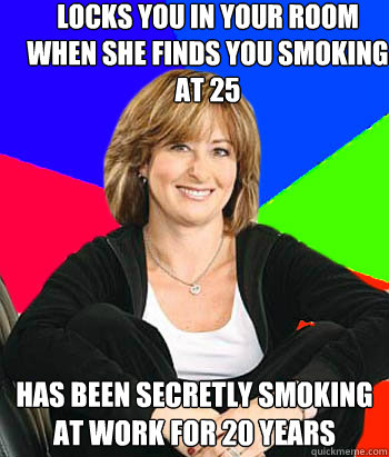 locks you in your room when she finds you smoking at 25 has been secretly smoking at work for 20 years - locks you in your room when she finds you smoking at 25 has been secretly smoking at work for 20 years  Sheltering Suburban Mom